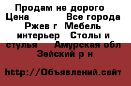 Продам не дорого › Цена ­ 5 000 - Все города, Ржев г. Мебель, интерьер » Столы и стулья   . Амурская обл.,Зейский р-н